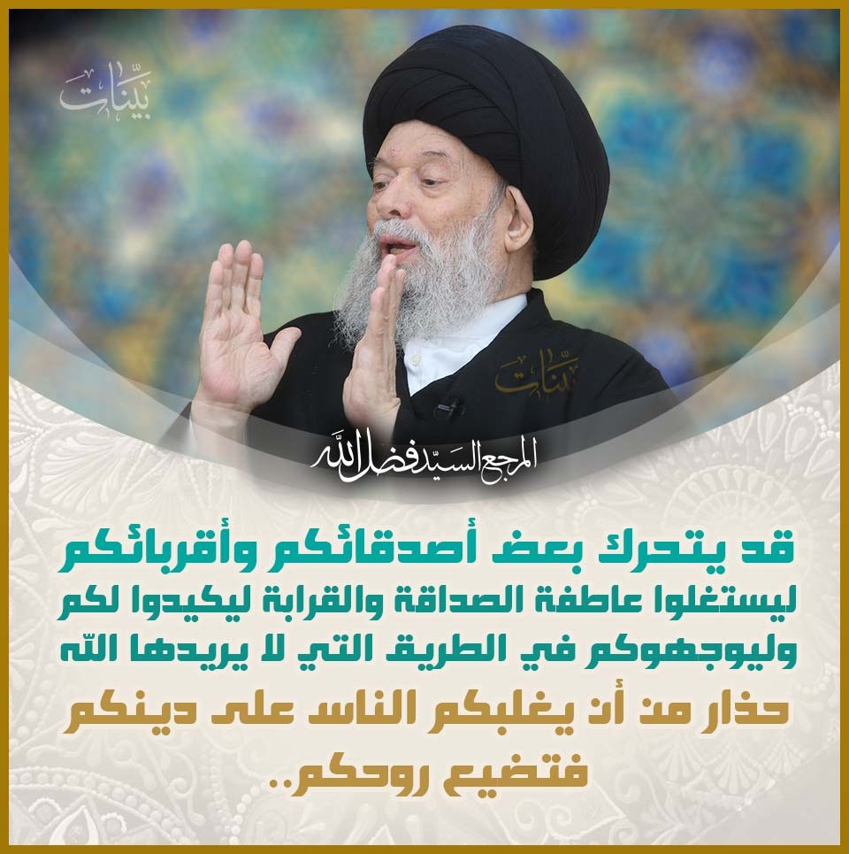 bayynatorg's tweet photo. قد يتحرك بعض أصدقائكم و أقربائكم ليستغلوا عاطفة الصداقة و القرابة ليكيدوا لكم وليوجهوكم في الطريق التي لا يريدها الله، حذار من أن يغلبكم الناس على دينكم فتضيع روحكم..
#السيد_محمد_حسين_فضل_الله رض https://t.co/sQoWsk3jGX