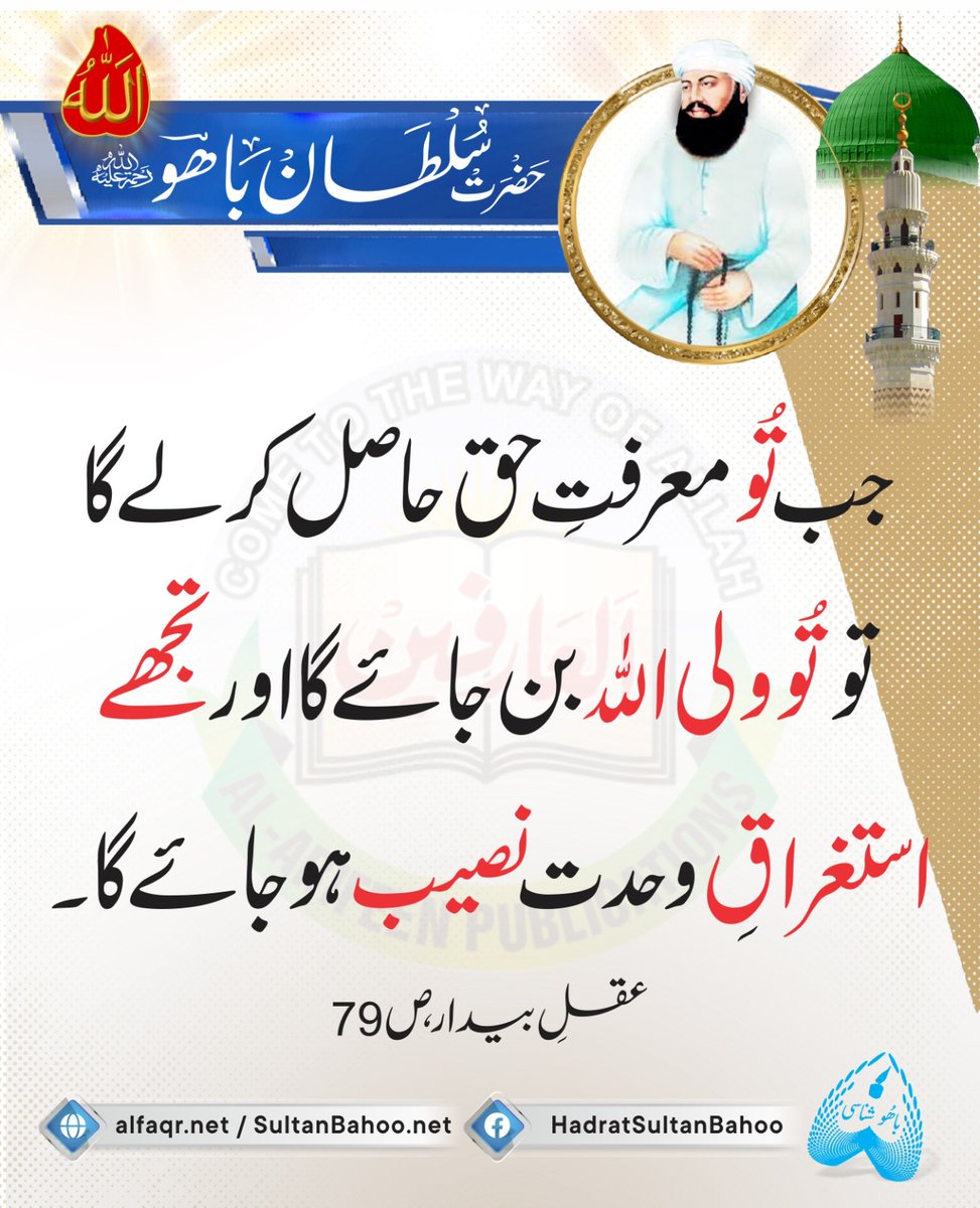 جب تُو معرفتِ حق حاصل کر لے گا تو تُو ولی اللہ بن جائے گا اور تجھے استغراقِ وحدت نصیب ہو جائے گا۔
حضرت سلطان باھوؒ، عقلِ بیدار، ص 79

Once you truly recognise the Truth, you will become the companion of Allah Almighty, and you will stay immersed in the river of unity.
