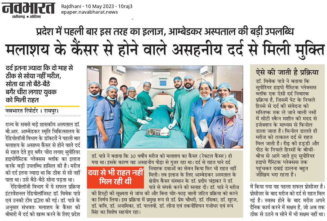 डॉ. भीमराव अम्बेडकर स्मृति चिकित्सालय के रेडियोलॉजी विभाग के डॉक्टरों द्वारा मलाशय के कैंसर की बीमारी में दर्द को खत्म करने के लिये किये गए सुपीरियर हाइपोगैस्ट्रिक प्लेक्सस ब्लॉक प्रोसीजर के बाद मरीज को दर्द से राहत मिल गई है। बीमारी के कारण मरीज असहनीय दर्द से पीड़ित था।  1/2