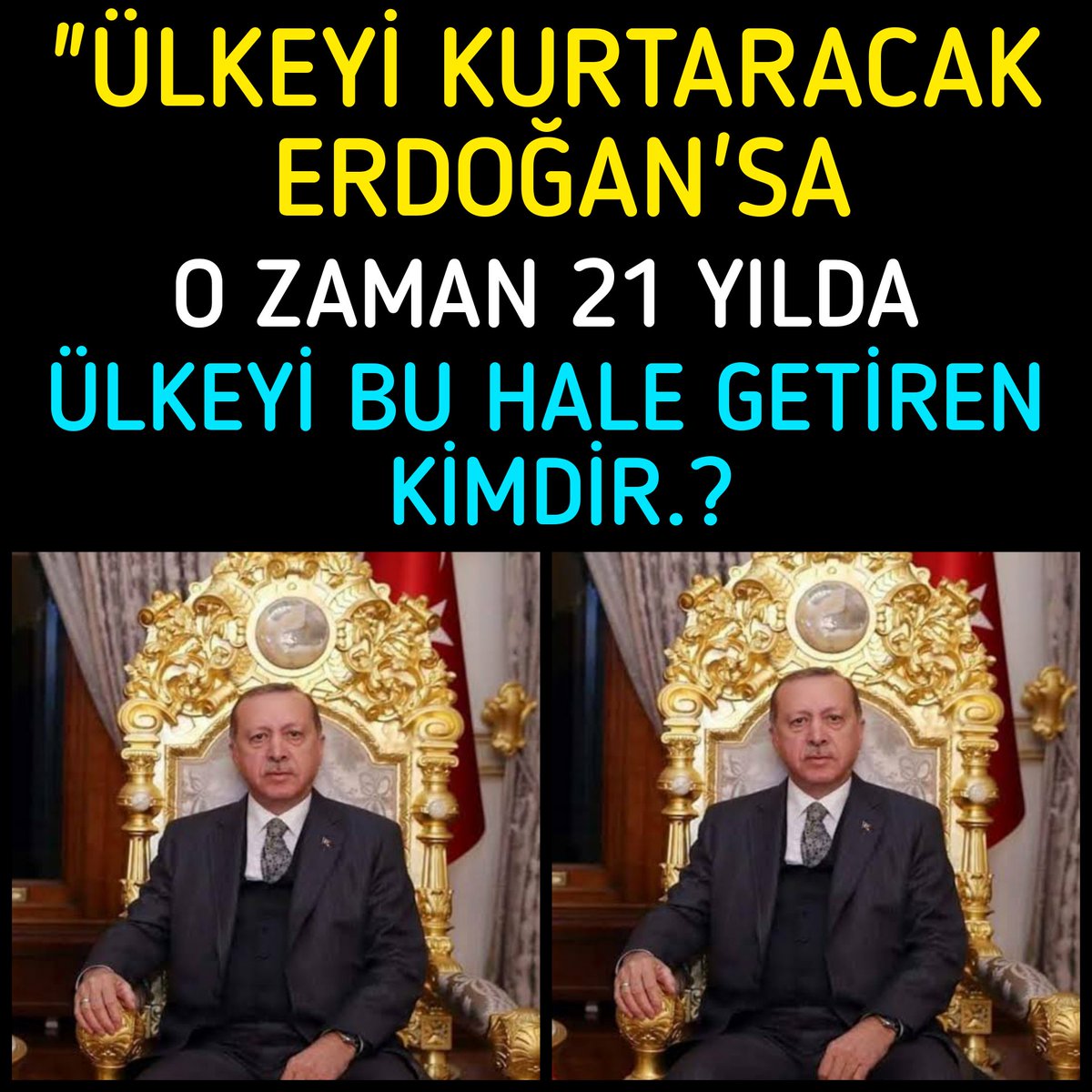 🔴SORU.?

"ÜLKEYİ KURTARACAK ERDOĞAN'SA
O ZAMAN 21 YILDA
ÜLKEYİ BU HALE GETİREN KİMDİR.?
