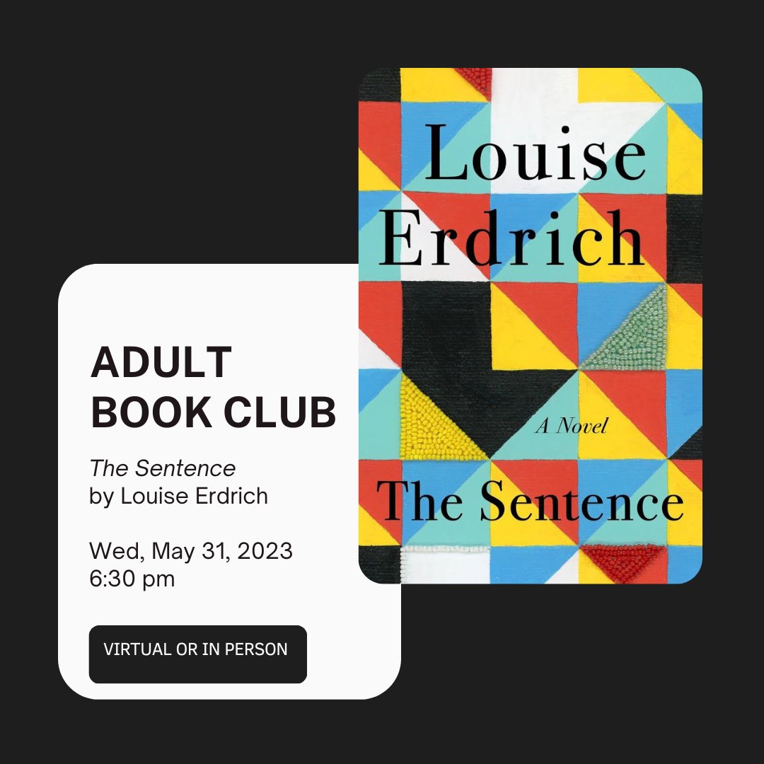 Adult Book Club
Wed, May 31, 2023, 6:30-8 pm
The Sentence by Louise Erdrich
In this NY Times bestselling novel, Pulitzer Prize &amp; National Book Award-winning author Erdrich creates a wickedly funny ghost story, a tale of passion &amp; a recounting of one woman's relentless errors.