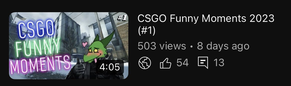 Absolutely Insane the new video is at 500 views now.💯
I can’t wait to see it hit 1k boyssss.
Check it out if you haven’t seen it yet absolute banger.🔥
Part✌🏻in the making.💯
______________
CSGO Funny Moments 2023 (#1)
Link -> youtu.be/IsoLcc49P2k
___________
#cs #csgo #yt 💜