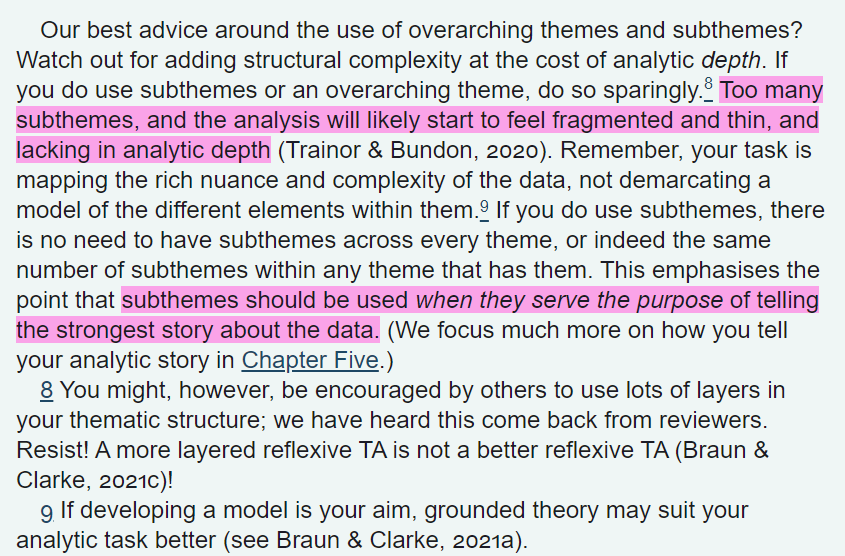 Note to self:Watch out. Subthemes add structural complexity, but this may come at the detriment of the analytic depth of the theme itself. Reviewers may even request it but @ginnybraun and @drvicclarke say 'resist!'

20/