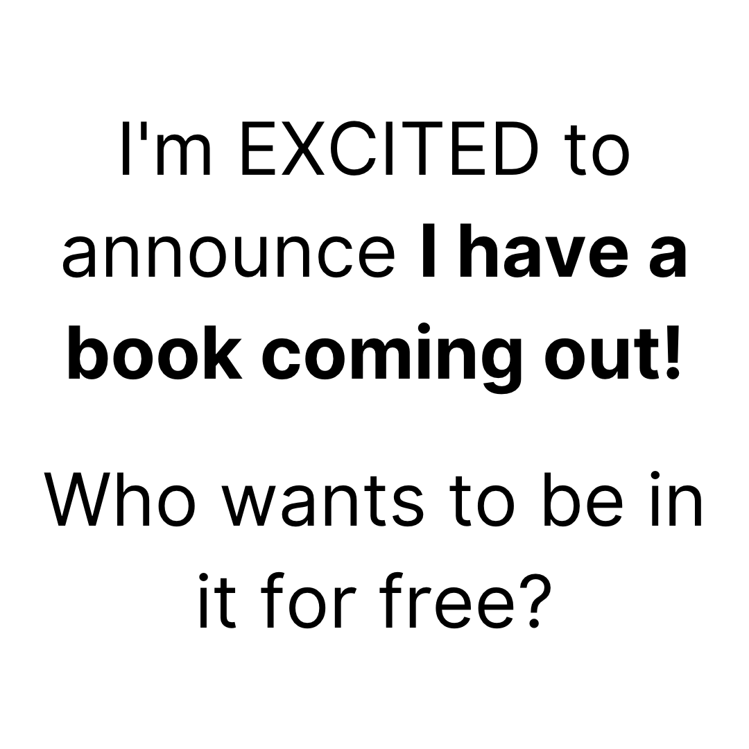 I'm EXCITED to announce I have a book coming out! Who wants to be in it for free?