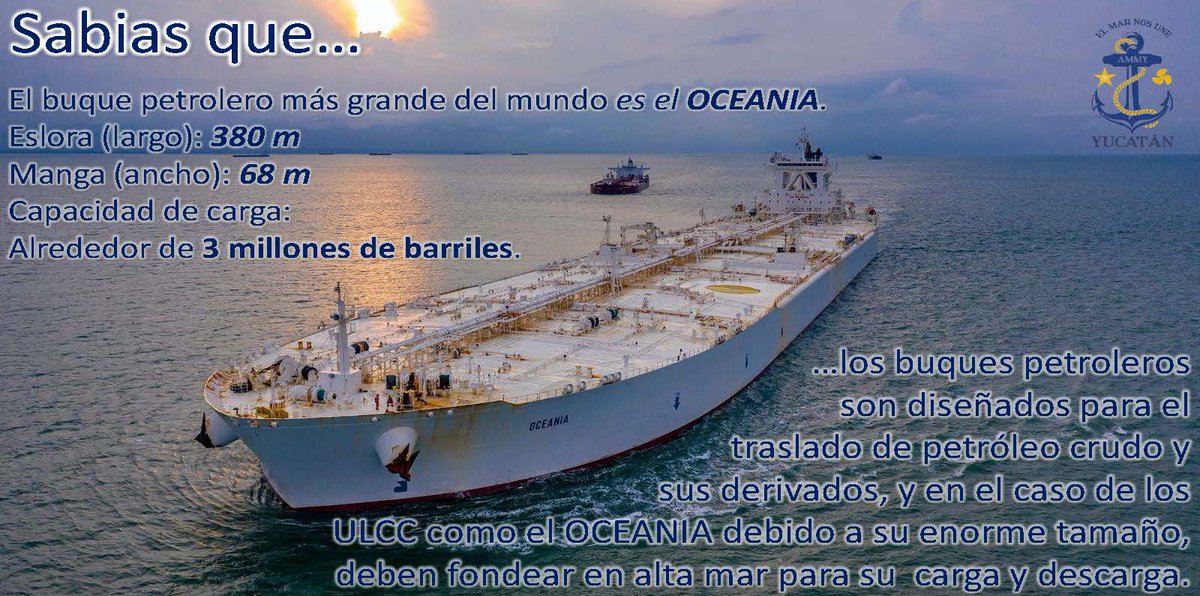 Sabias que…
…los buques petroleros son diseñados para el traslado de petróleo crudo y sus derivados, y en el caso de los ULCC como el OCEANIA debido a su enorme tamaño, deben fondear en alta mar para su carga y descarga. El buque petrolero más grande del mundo es el OCEANIA.