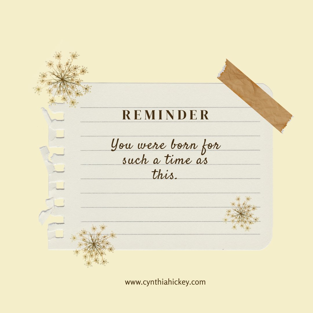 Sometimes life can be rough and we struggle to see the good, or the reasons for things. But remember this - you were born for such a time as this. There is a reason you are here, right now. Just keep pressing on and looking to the One who will guide you.