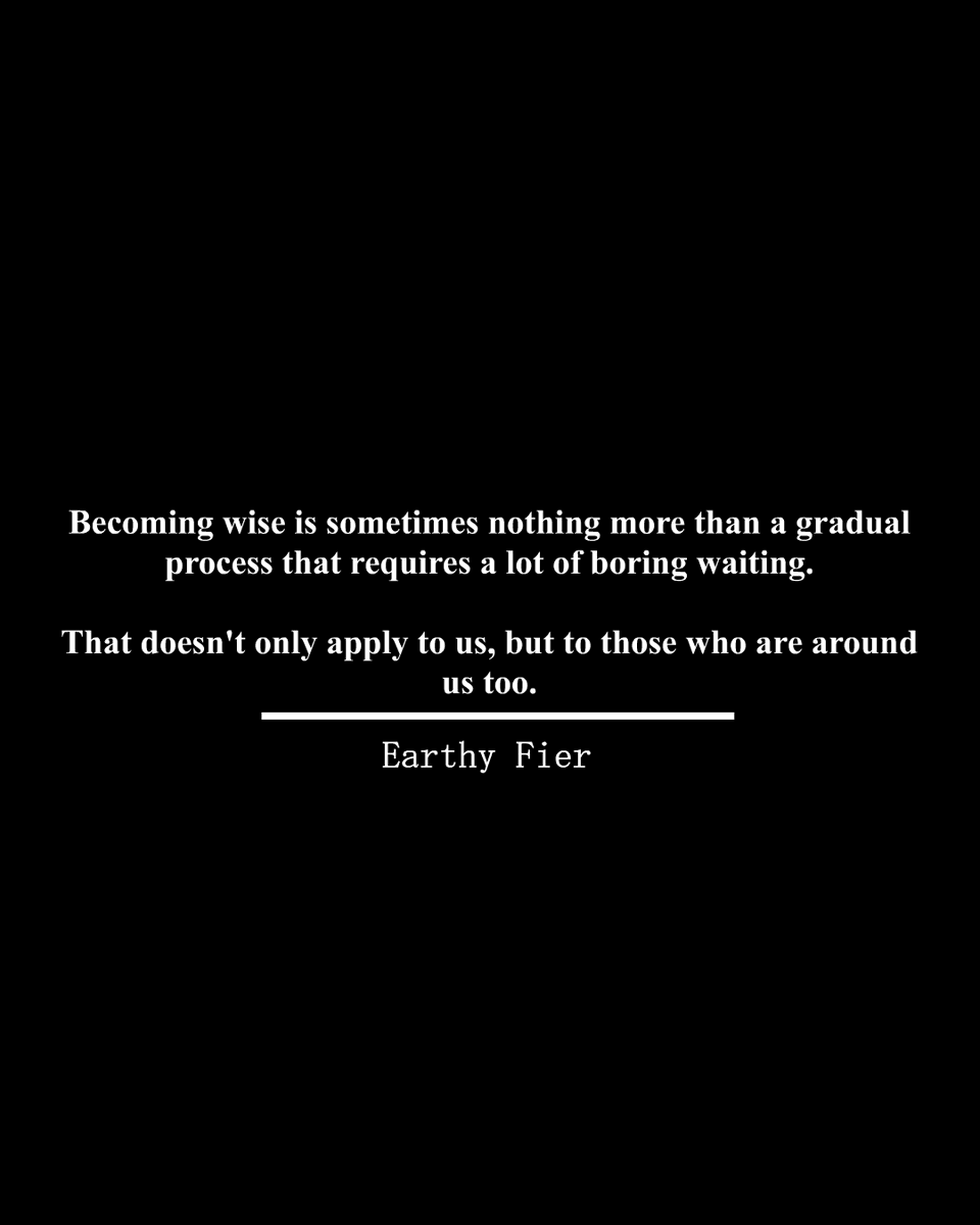 instagram.com/earthyfier/
^full read

Becoming wise is sometimes nothing more than a gradual process that requires a lot of boring waiting.

That doesn't only apply to us, but also to those who are around us.

#writingcommunity #tweet100 #writerscommunity
