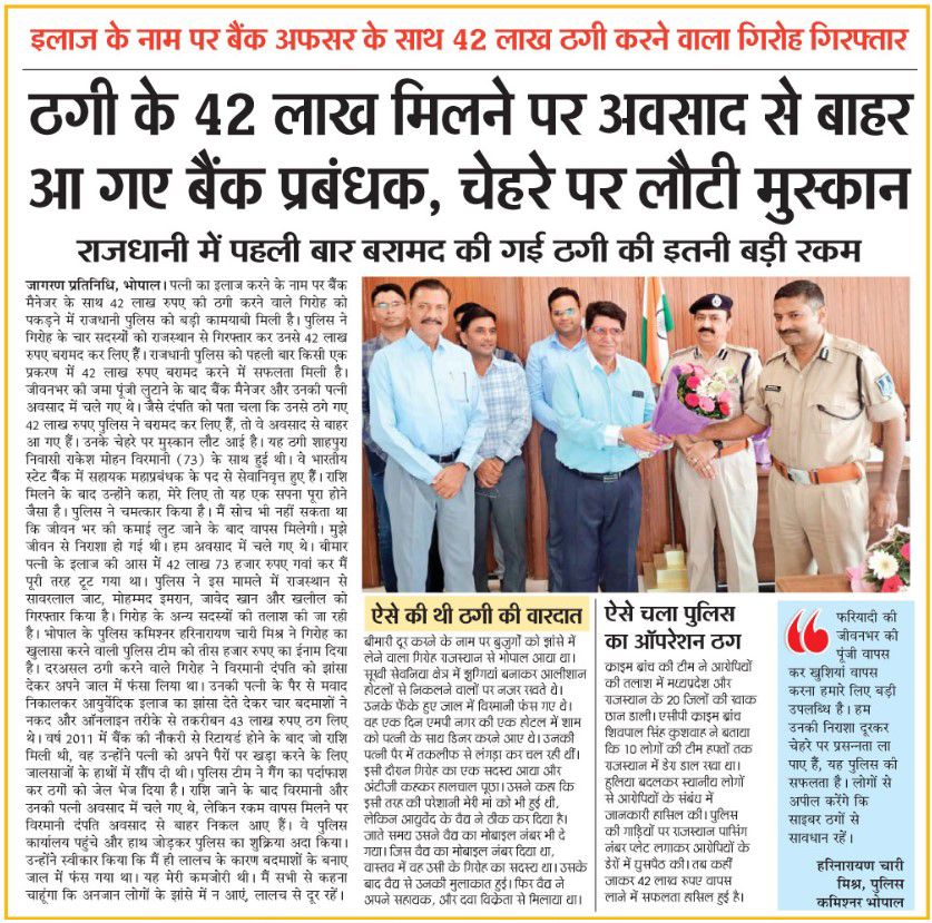आयुर्वेदिक उपचार के नाम पर ₹42 लाख की धोखाधड़ी करने वाले आरोपियों को गिरफ्तार कर पूरी राशि बरामद करना भोपाल पुलिस की बड़ी उपलब्धि है। फरियादी की जीवनभर की जमापूंजी वापस कर उनके चेहरे पर मुस्कान लाने का पुलिस का यह कार्य प्रशंसनीय है, इसके लिए मैं पूरी टीम को बधाई देता हूं।