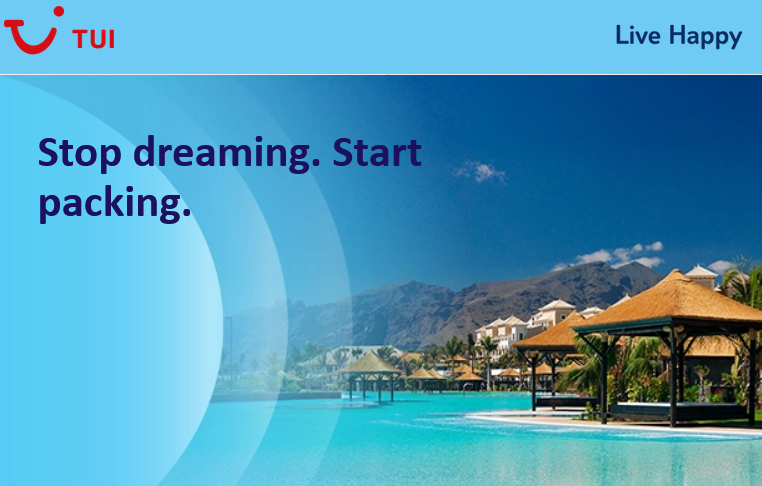 Stop dreaming.
Start packing.

From European beach holidays to globe trotting tours, check out the huge range of holidays TUI has to offer

tui-uk.7cnq.net/Gj6VA2

#Europe #USA #Caribbean #CentralAmerica #Africa #Asia #worldwide #cruising #rivercruises