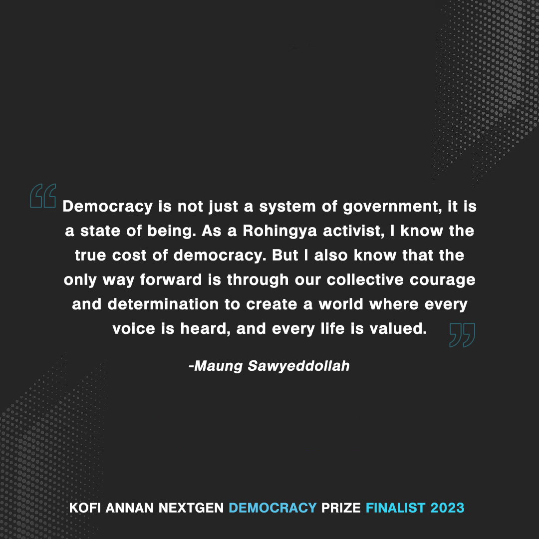 Congratulations to @M_Sawyed, a finalist for the @KofiAnnanFdn #NextGenDemocracyPrize Maung is a human rights activist & the founder of Rohingya Student Network. Despite living in a refugee camp, he advocates for peace, justice, and human rights for his community.