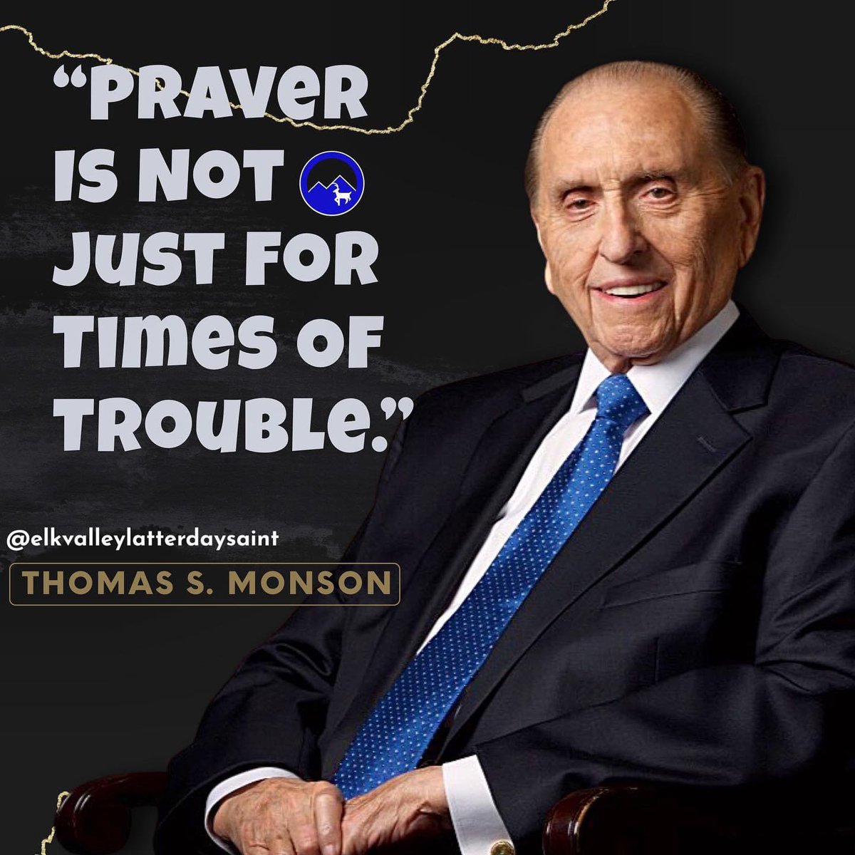 “Prayer is not just for times of trouble.” ~ President Thomas S. Monson

#HearHim #TrustGod #PowerOfPrayer #GodLovesYou #ComeUntoChrist #CountOnHim #ChildOfGod #ShareGoodness #TheChurchOfJesusChristOfLatterDaySaints