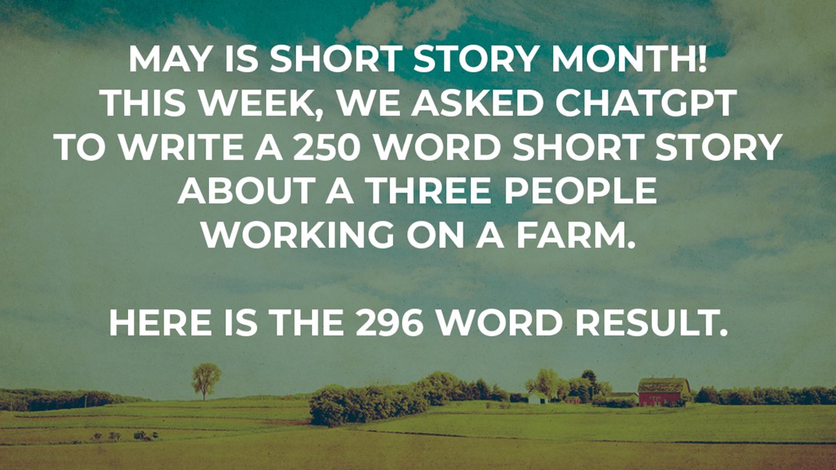 Please write a 250 word short story about three people working on a farm (output is 296 words).

Maggie, Dave, and Javier had been working on the farm for years. They were a tight-knit team, and they knew how to work together to get things done. 2/9

#ShortStoryMonth #ChatGPT