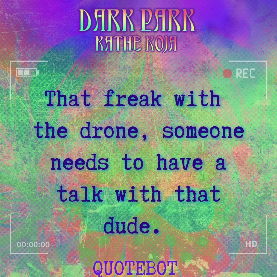 That freak with the drone, someone needs to have a talk with that dude.  - Dark Park | Kathe Koja

smpl.is/717kj

@KatheKoja #Quotebot #DarkPark #immersivefiction #insidethehum #documentary #DarkFactory