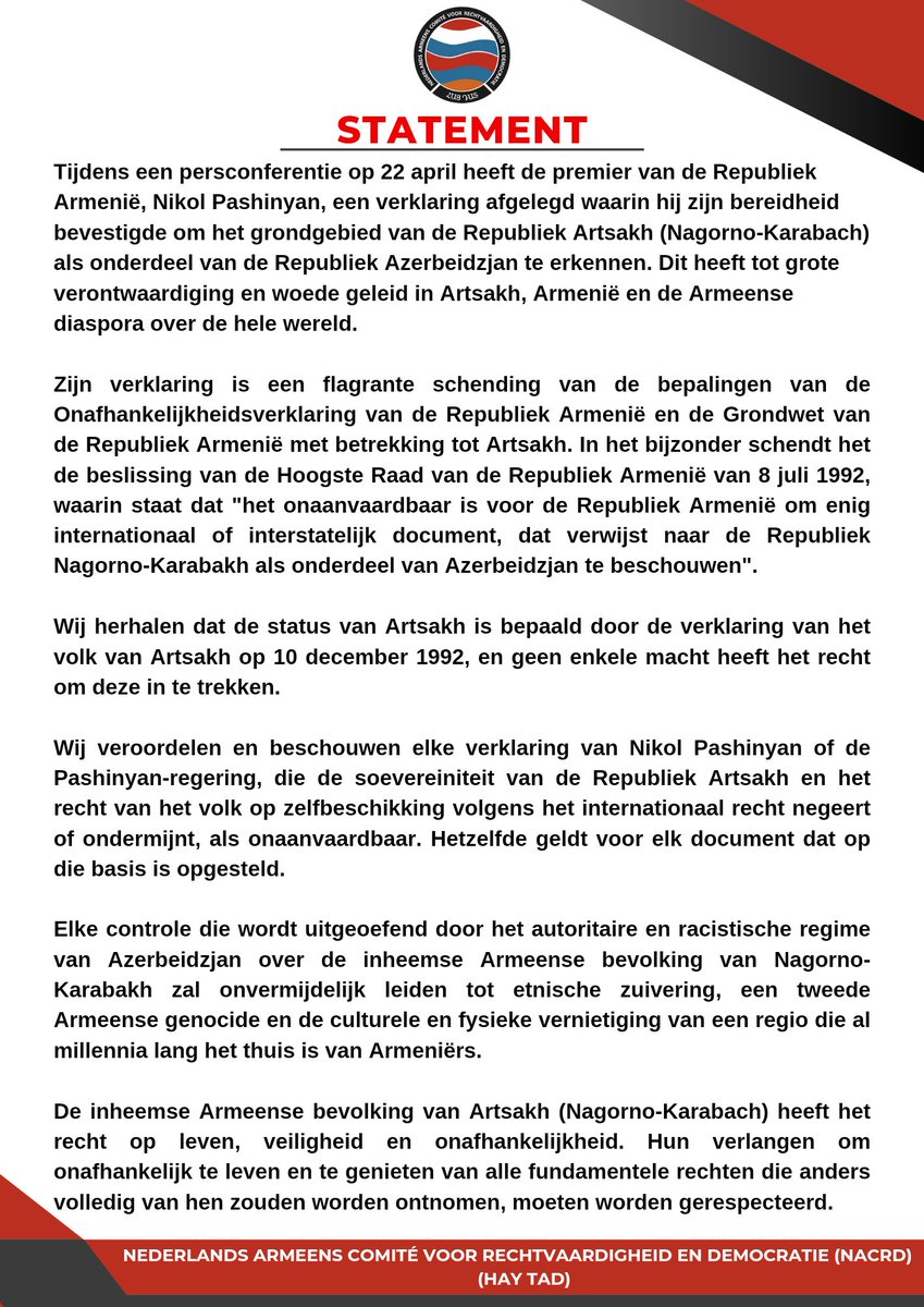 STATEMENT 

‘Wij veroordelen en beschouwen elke verklaring van Nikol Pashinyan of de Pashinyan-regering, die de soevereiniteit van de Republiek Artsakh en het recht van het volk op zelfbeschikking volgens het internationaal recht negeert of ondermijnt, als onaanvaardbaar.’