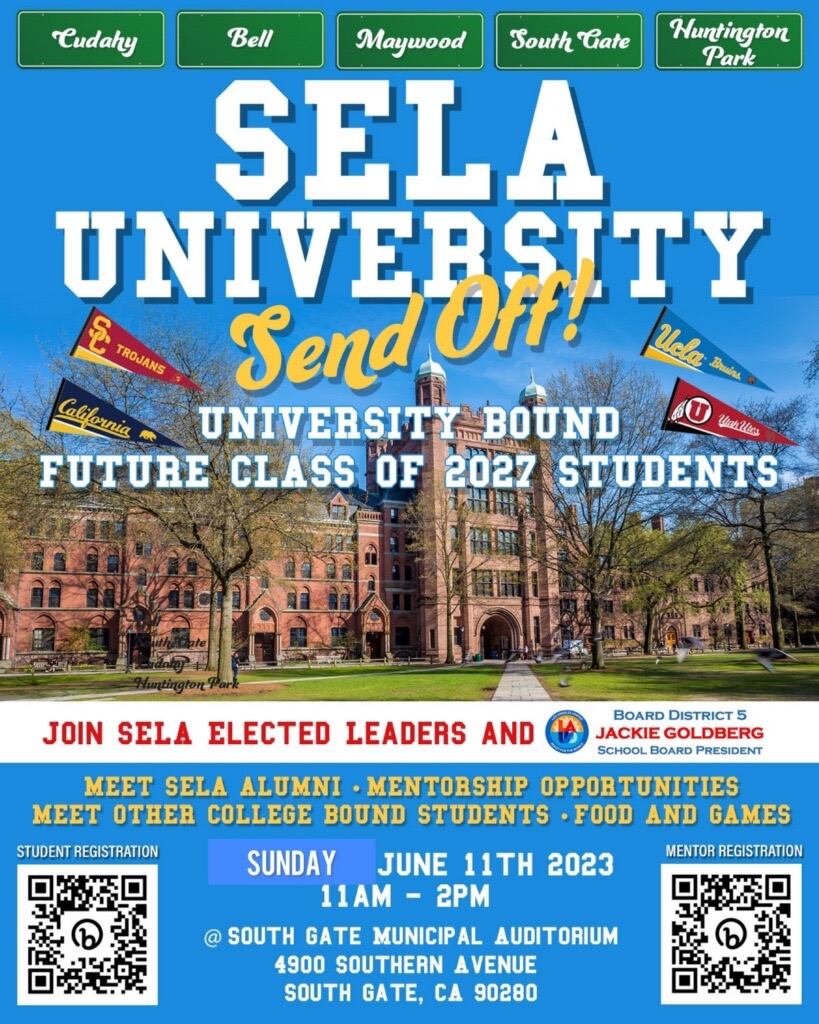 Join SELA Elected Leaders and Jackie Goldberg on, June 11th, 2023  11M -2PM  at South Gate Municipal Auditorium for the SELA University Send-Off! Don't miss the opportunity to meet SELA Alumni, discover mentorship opportunities and connect with fellow college-bound students!