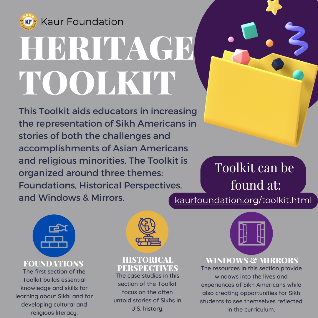 As the school year is winding down Kaur Foundation wants to highlight our Heritage Toolkit! The toolkit is a great tool for representation of Sikh Americans and other minorities. It organized around three themes: Foundations, Historical Perspectives, &amp; Windows &amp; Mirrors