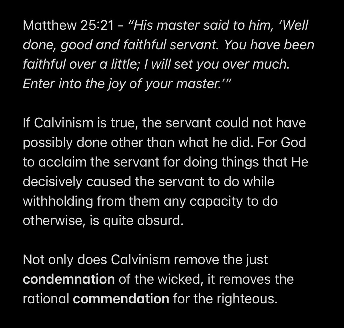 Not only does Calvinism remove the just condemnation of the wicked, it removes the rational commendation for the righteous.