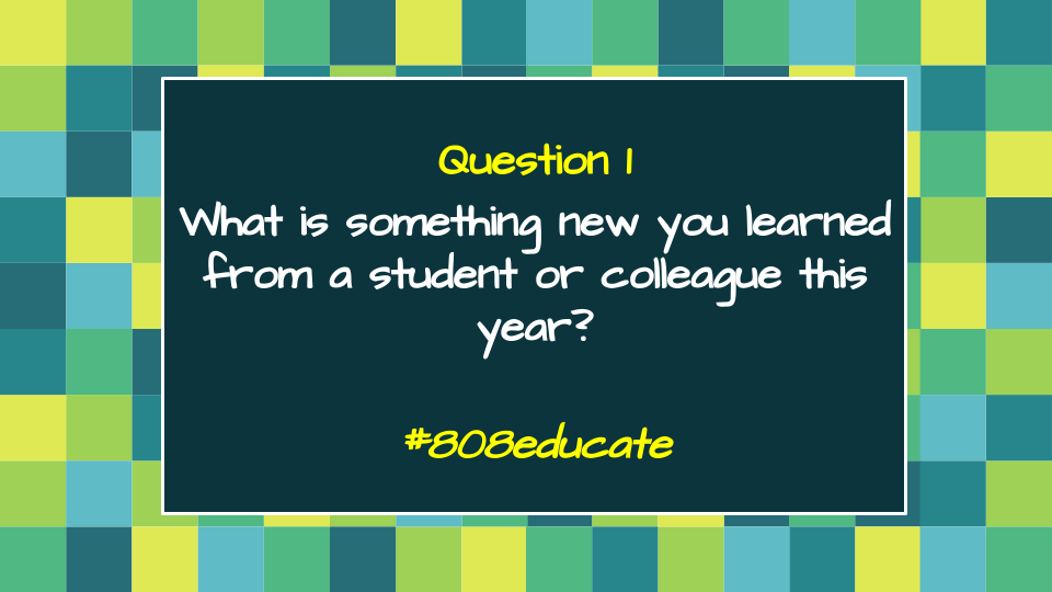 Here's Question 1 for you Twitter `Ohana:

Q1: What is something new you learned from a student or colleague this year? #808educate