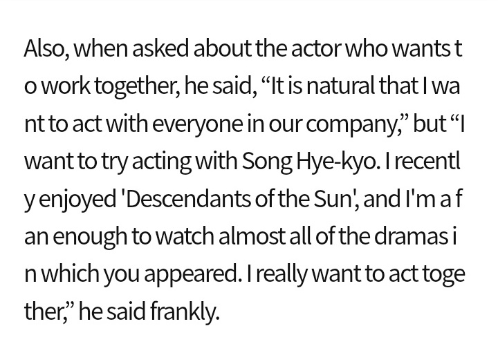 I want to try acting with Song Hye kyo. I recently enjoyed 'Descendants of the Sun', and I'm a fan enough to watch almost all of the dramas in which you appeared. I really want to act together,” he said frankly. - Lee Jae Joon 
#SongHyeKyo #송혜교 #DescendantsOfTheSun