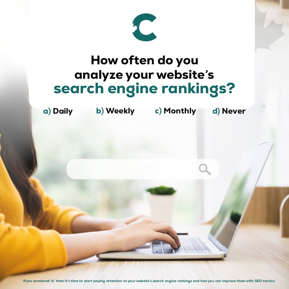 How often do you analyze your website's search engine rankings?
a) Daily
b) Weekly
c) Monthly
d) Never
If you answered "d," then it's time to start paying attention to your website's search engine rankings and how you can improve them with SEO tactics.

#Cansoft is here to help.