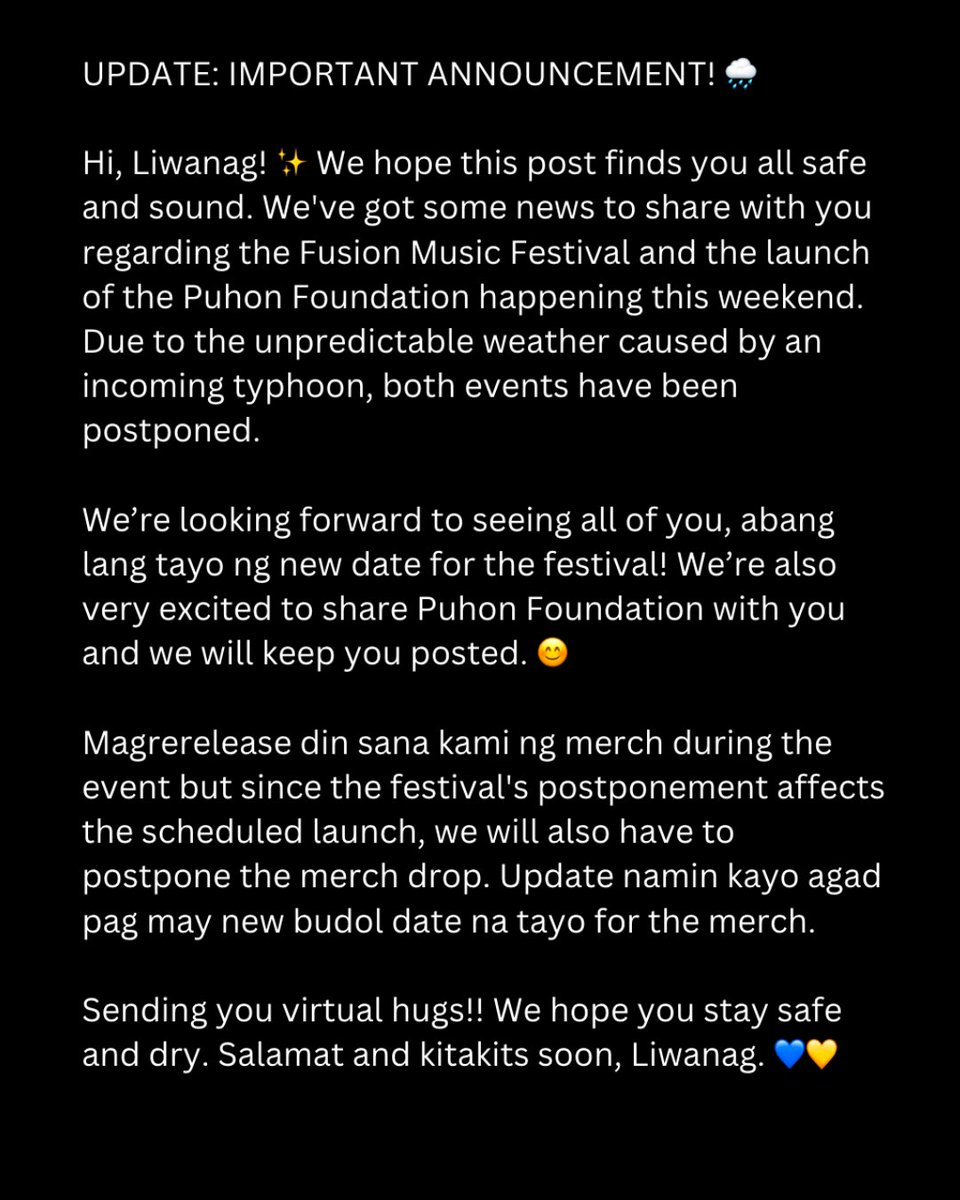 BenAndBenMusic's tweet photo. UPDATE: IMPORTANT ANNOUNCEMENT! 🌧️

Hi, Liwanag! ✨ We hope this post finds you all safe and sound. We've got some news to share with you regarding the Fusion Music Festival and the launch of the Puhon Foundation happening this weekend. Due to the unpredictable weather caused by an incoming typhoon, both events have been postponed.

We’re looking forward to seeing all of you, abang lang tayo ng new date for the festival! We’re also very excited to share Puhon Foundation with you and we will keep you posted. 😊

Magrerelease din sana kami ng merch during the event but since the festival's postponement affects the scheduled launch, we will also have to postpone the merch drop. Update namin kayo agad pag may new budol date na tayo for the merch.

Sending you virtual hugs!! We hope you stay safe and dry. Salamat and kitakits soon, Liwanag. 💙💛