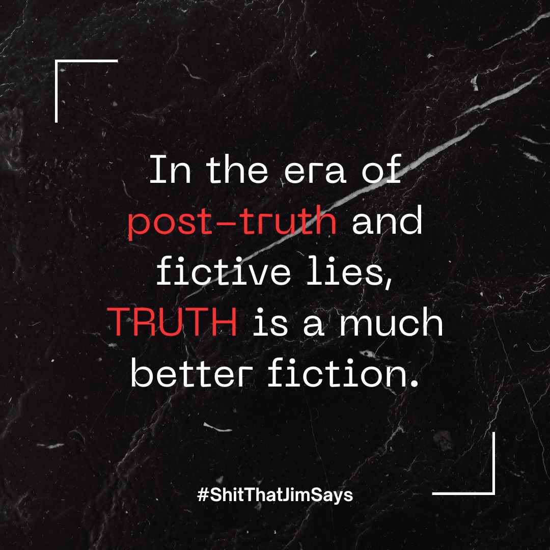 In the era of post-truth and fictive lives, TRUTH is a much better FICTION. 

#ShitThatJimSays