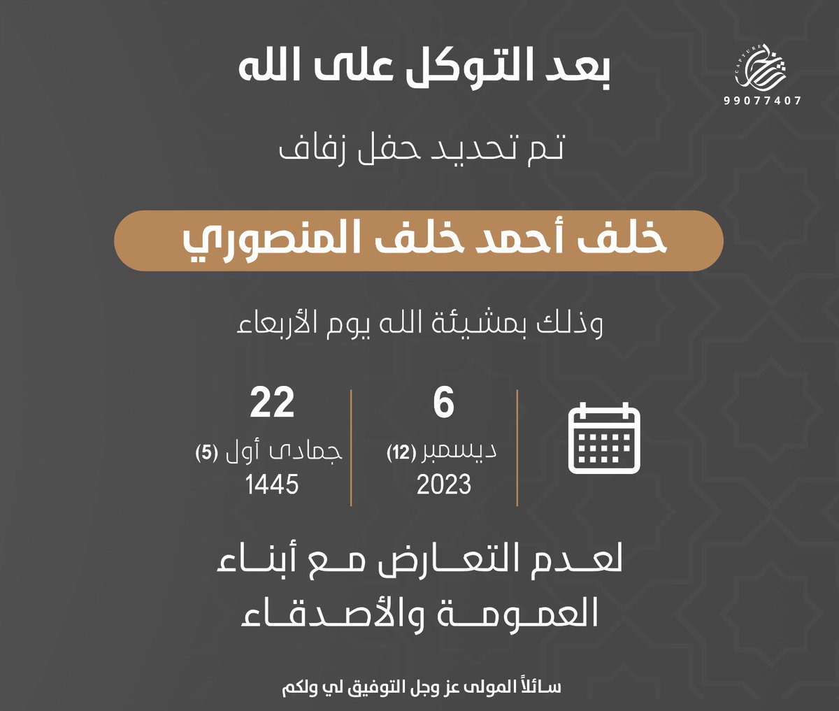 بعد التوكل على الله 
تم تحديد حفل زفافي 
يوم الأربعاء ٦ / ١٢ / ٢٠٢٣ م
الموافق ٢٢ / جمادي أول / ١٤٤٥ هـ
سائلاً المولى عزوجل التوفيق لي ولكم