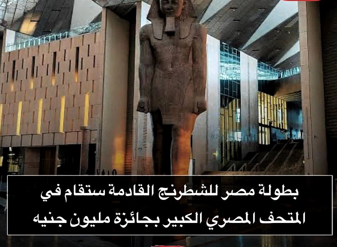 الاتحاد المصري للشطرنج يعلن عن البطولة القادمة في المتحف المصري الكبير بجائزة قدرها مليون جنية مصري والاشتراك فى البطولة للمصريين فقط