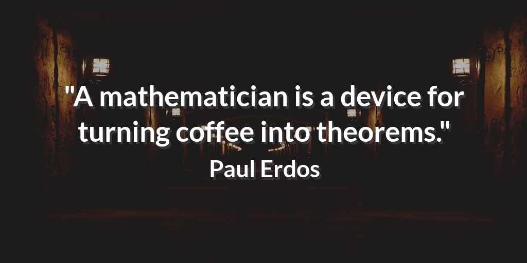 'A mathematician is a device for turning coffee into theorems.' Paul Erdos #FoodQuotes