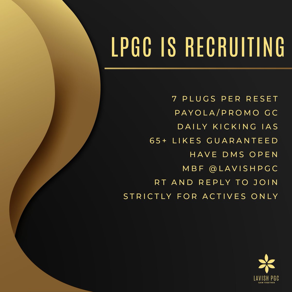 LAVISH PGC IS RECRUITING!

- 7 plugs per reset
- payola/promo gc
- daily kicking ias
- 65+ likes guaranteed
- have dms open
- mbf: <a href="/LAVISHPGC/">LAVISH PGC</a>
- retweet and reply to join
- strictly for actives only