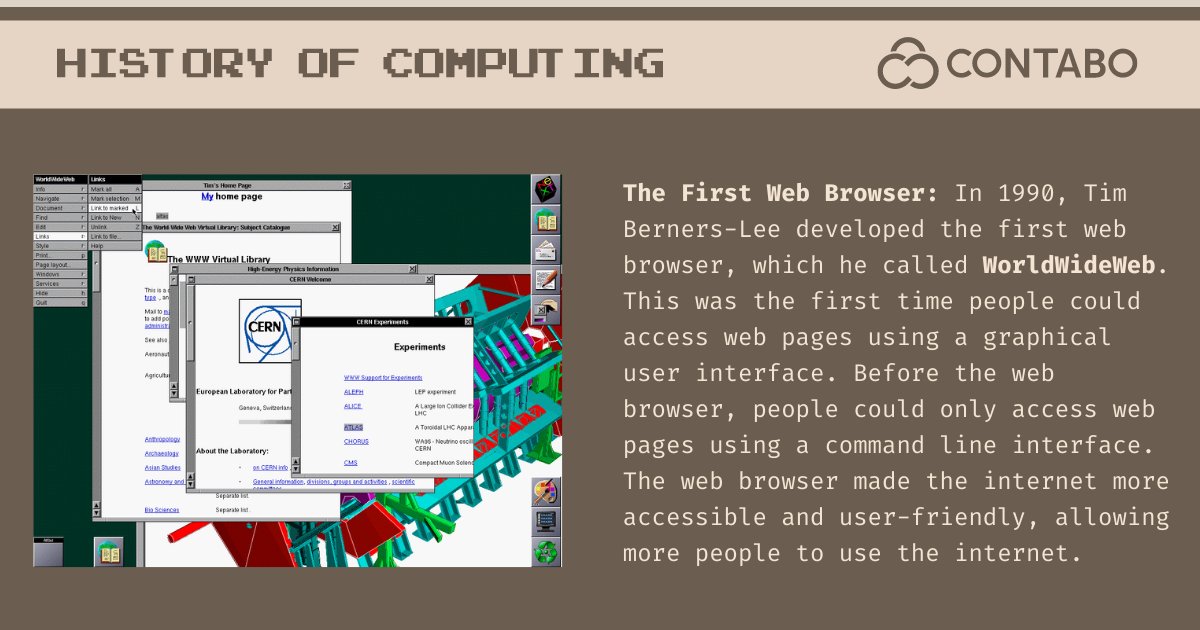 ContaboCom's tweet image. The First Web Browser: In 1990, Tim Berners-Lee developed the first web browser, which he called WorldWideWeb. The web browser made the internet more accessible and user-friendly, allowing more people to use the internet. #HistoryOfComputing #WorldWideWeb #Contabo