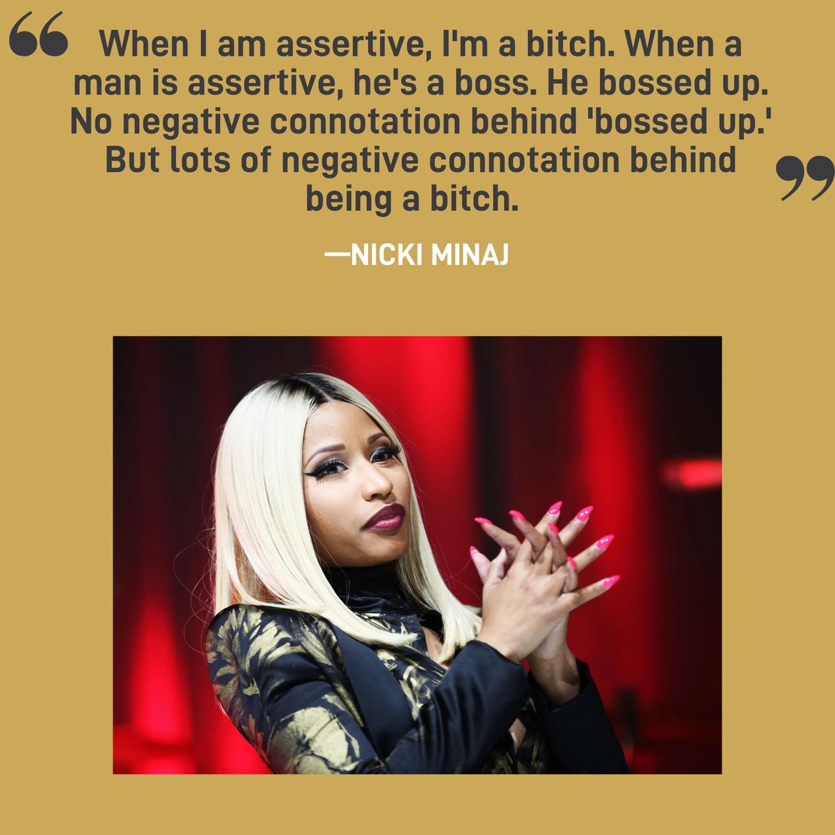 'When I am assertive, I'm a bitch. When a man is assertive, he's a boss. He bossed up. No negative connotation behind 'bossed up.' But lots of negative connotation behind being a bitch.''  - @NICKIMINAJ  

#WOMENINMUSIC #QUOTEOFTHEDAY #EQUALITYINMUSIC #NICKIMINAJ