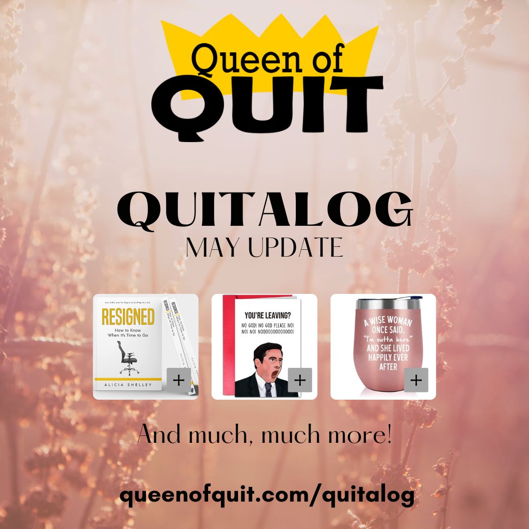 Are you ready for the May update to the Quitalog?!?! No! Because it's just too awesome. But give it a shot anyway if you want weird and cool quit merchandise perfect for the resignee or retiree in your life! I, ahem, ESPECIALLY recommend my book!

queenofquit.com/quitalog/