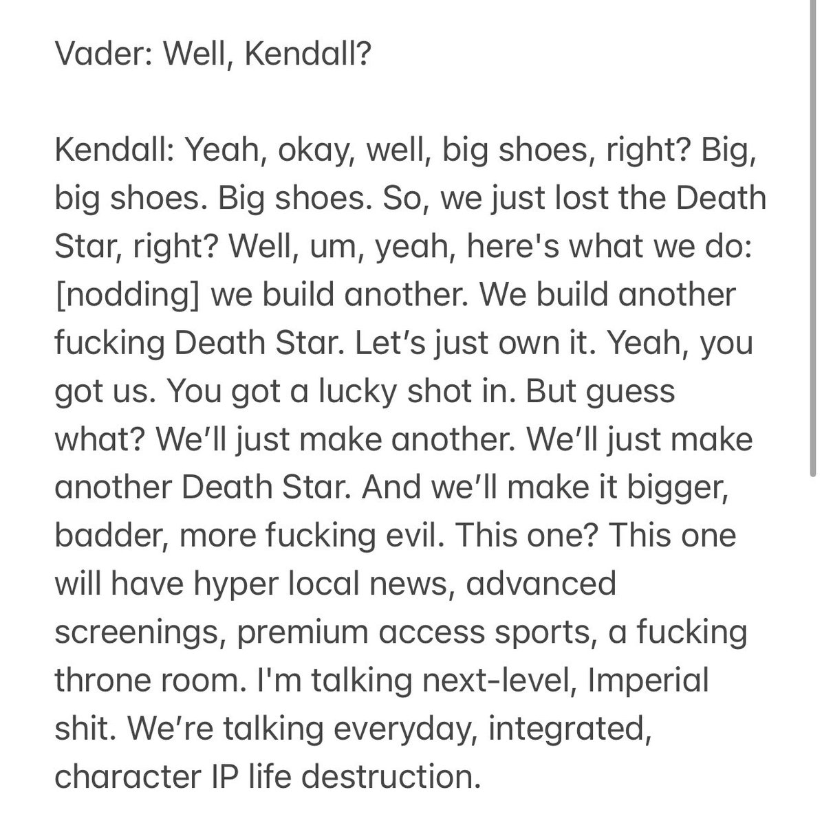 I have no idea why but for some reason I tried to imagine Darth Vader asking Kendall Roy to brainstorm ideas post Death Star destruction