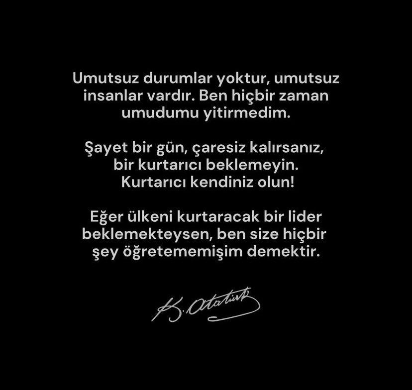 Bir yanım öyle gururlu ki senin gibi bir Kahraman, bir Lider bu dünyadan geçtiği için ve içimizde senin sevgini yaşadığımız için.
Bir yanımda öyle hüzünlü ki; sana kurduğun bu Devlet’in hakkını veremediğimiz için. 
Ama yılmak yok her daim bize öğrettiğin yolda ilerleyeceğiz..