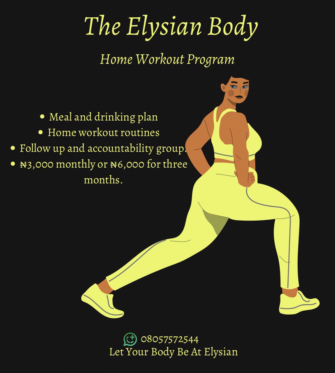 Workout program,

- Meal & drink plan 
-Home workout routines 
-Follow up and accountability group
₦3,000 - monthly
₦6,000 - 3 months 

If you are honest and consistent with yourself, you’d start seeing results in 2 weeks.

08057572544(WhatsApp)
Let Your Body Be At Elysian.
✨