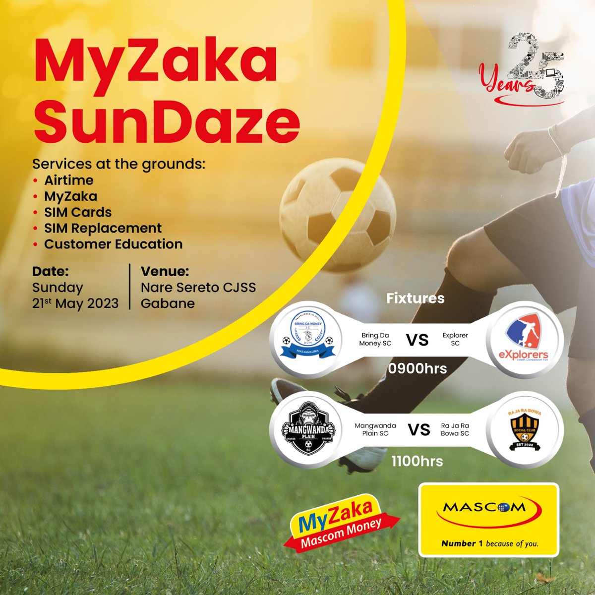 Mascom My Zaka Sun Daze

Mascom E go tise tsa dithabollo gauhi le wena monni wa Gabane
Sunday 21 May 2023
Nare Sereto CJSS 
0900 hrs Bring The Money SC vs eXplorers SC 
1100hrs Ra Ja Ra Bowa SC vs Mangwanda Plain SC

Tla o bone team Ra Ja

#Rajarabowa
#BWSocialClubs
#raja_sundays
