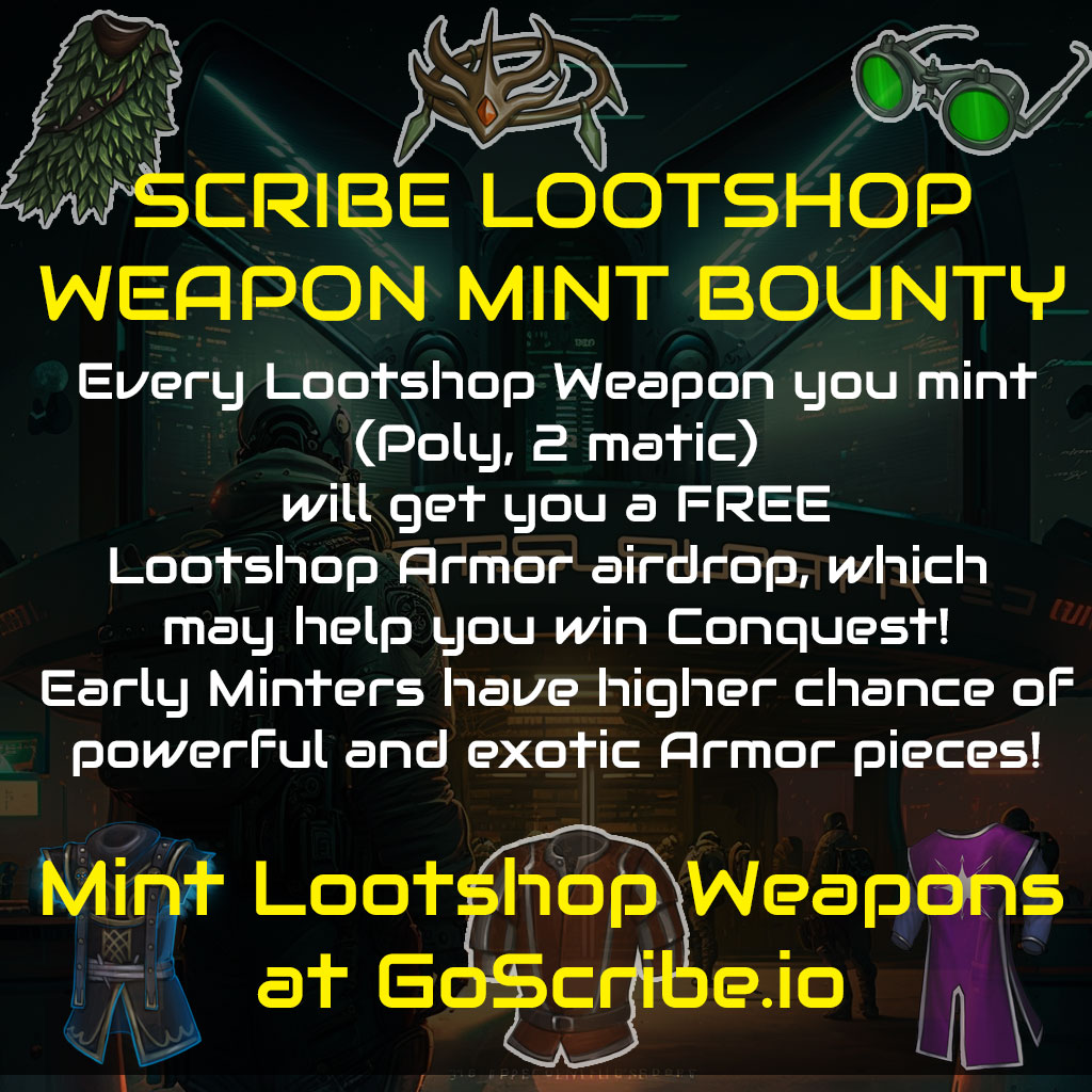 LOOTSHOP WEAPON MINT BOUNTY!!!

Every Lootshop Weapon you mint (poly, 2 matic) earns you a FREE Lootshop Armor piece, which may help you win Conquest!  Early minters have more chance of getting a powerful, rare, or exotic Armor Piece!

Get yours before we go live EVERYWHERE!