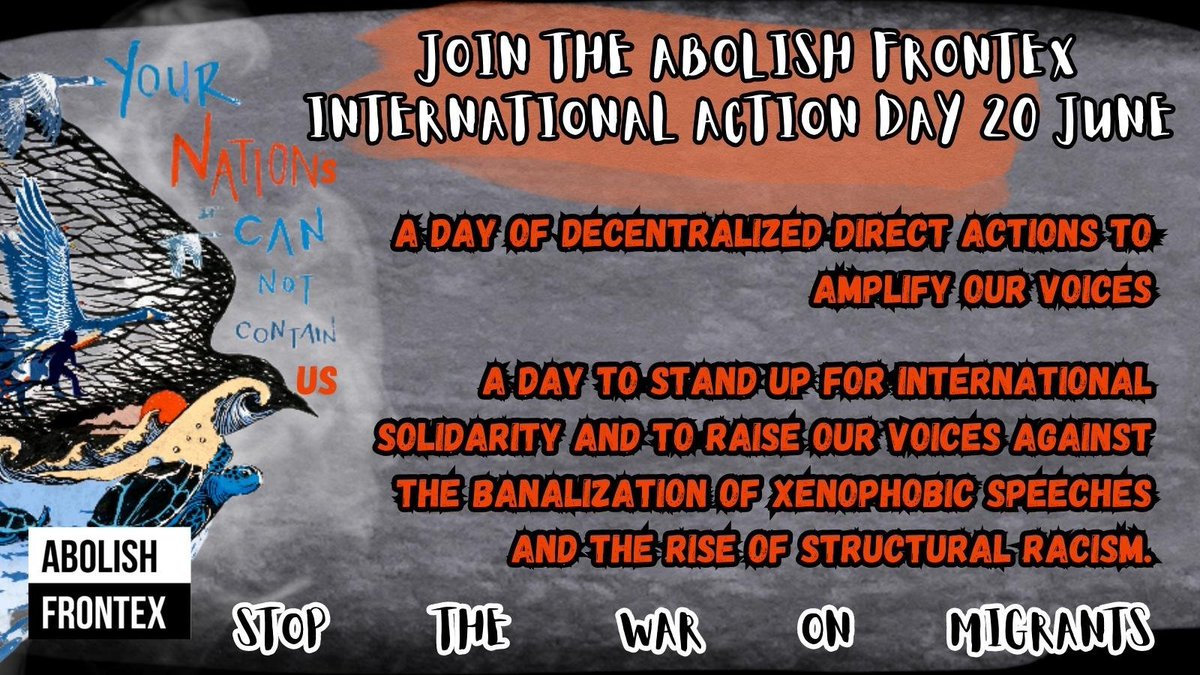 JOIN THE ABOLISH FRONTEX<br>INTERNATIONAL ACTION DAY  JUNE</p><p>A day of decentralized dirct actions to<br>amplify our voices</p><p>A day to stand up for international solidarity and to raise our voices against dhe banalization of xenophobic speeches and the ris of structural racism.</p><p>STOP THE WAR ON MIGRANTS</p><p>Your nations can not contain us</p><p>Abolish Frontex
