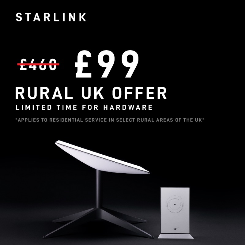 SpaceX's tweet photo. Rural United Kingdom Starlink Offer – over 75% off Hardware

Now £99 (originally £460)

𝘖𝘧𝘧𝘦𝘳 𝘢𝘱𝘱𝘭𝘪𝘦𝘴 𝘵𝘰 𝘴𝘦𝘭𝘦𝘤𝘵 𝘳𝘶𝘳𝘢𝘭 𝘢𝘳𝘦𝘢𝘴 𝘰𝘧 𝘵𝘩𝘦 𝘜𝘒.
