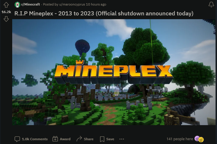 I made an unreal amount of videos on this server in the past 10 years, It's weird to know that I'll never be able to play block hunt on there again. RIP Mineplex o7