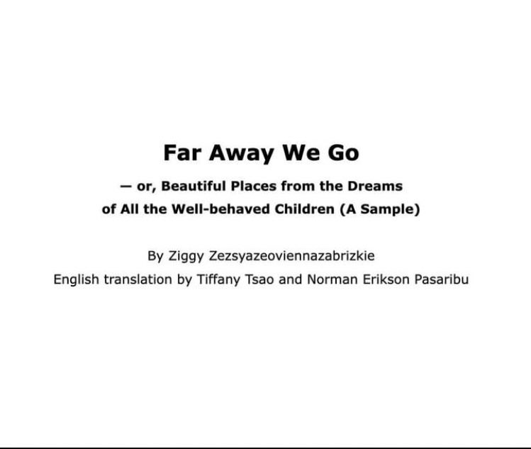 Far Away We Go—or Beautiful Places from the Dreams of All the Well-behaved Children by Ziggy Zezsyazeoviennazabrizkie

GUYS Kita Pergi Hari Ini bakal diterjemahkan ke bahasa Inggris sama Kak Tiffany Tsao dan Kak Norman Erikson Pasaribu ❤️❤️❤️