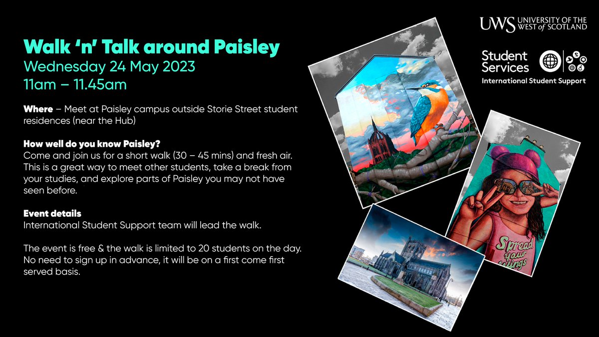 <a href="/UWSPaisley/">UWS Paisley Campus</a> international students -  Walk 'n' Talk with the International Student Support Team!

**Wednesday 24 May @ 11am**

Meet outside Storie Street student residences.

A great way to meet other international students &amp; explore a part of Paisley you may not have seen.