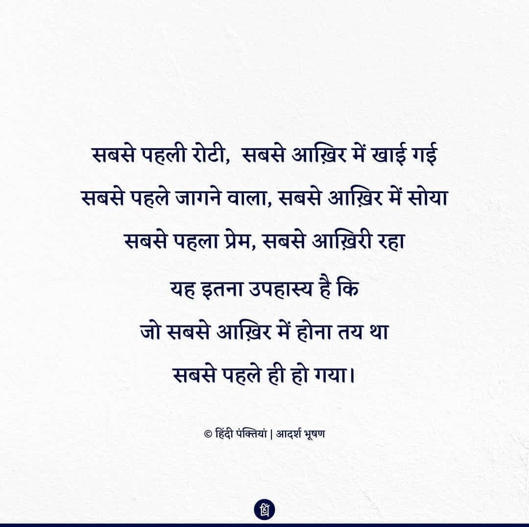 Hindi_panktiyan's tweet photo. सबसे पहले वही गया जिसने
सबसे आख़िर तक रुकने का आश्वासन दिया था

सबसे पहले सुबह होनी तय थी
लेकिन सबसे पहली रात सबसे आख़िरी रही

सबसे पहली रोटी सबसे आख़िर में खाई गई
सबसे पहला रंग सबसे आख़िर में सूखा

सबसे पहले जो जागता है
सबसे आख़िर में वही सोता है

सबसे पहला प्रेम सबसे आख़िरी रहा
यह इतना उपहास्य है कि
जो सबसे आख़िर में होना तय था
सबसे पहले ही हो गया

सबसे पहला और सबसे आख़िरी
एक मिथ्यारोप है
जो पहला है वह
किसी आख़िरी का एक दूसरा सिरा है
जो आख़िरी है वह किसी पहले का अन्त।

पंक्तियाँ : आदर्श भूषण