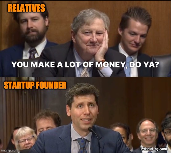 — Relatives: You make a lot of money, do ya?

— Startup founder: