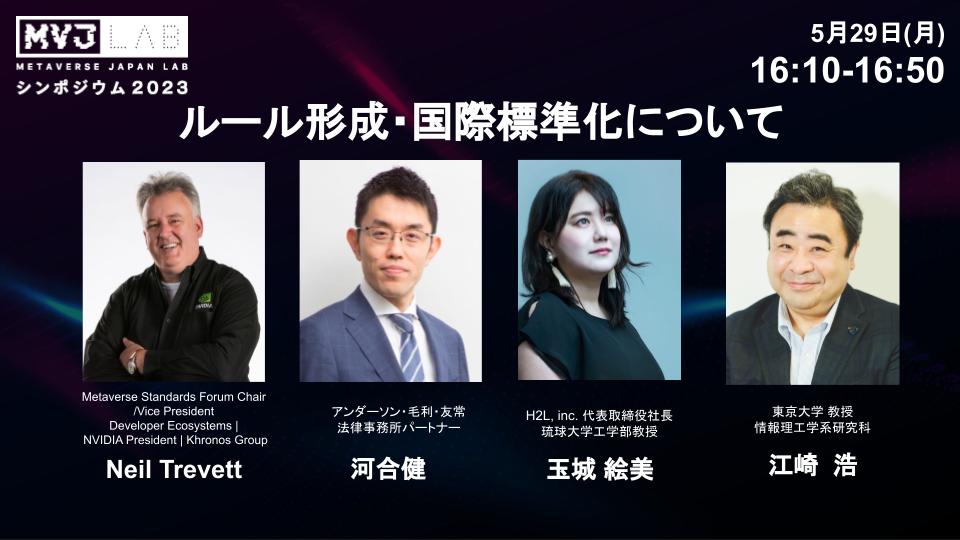 5/29「Metaverse Japan Labシンポジウム」プログラム紹介✨  

16:10-16:50「ルール形成・国際標準化について」

「コンテンツ大国日本が安心・安全なメタバースを主導」をテーマに議論を行います。
・Neil Trevett
・河合 健
・玉城 絵美
・江崎 浩

オフライン参加申込：
mvjlabsymposium.peatix.com