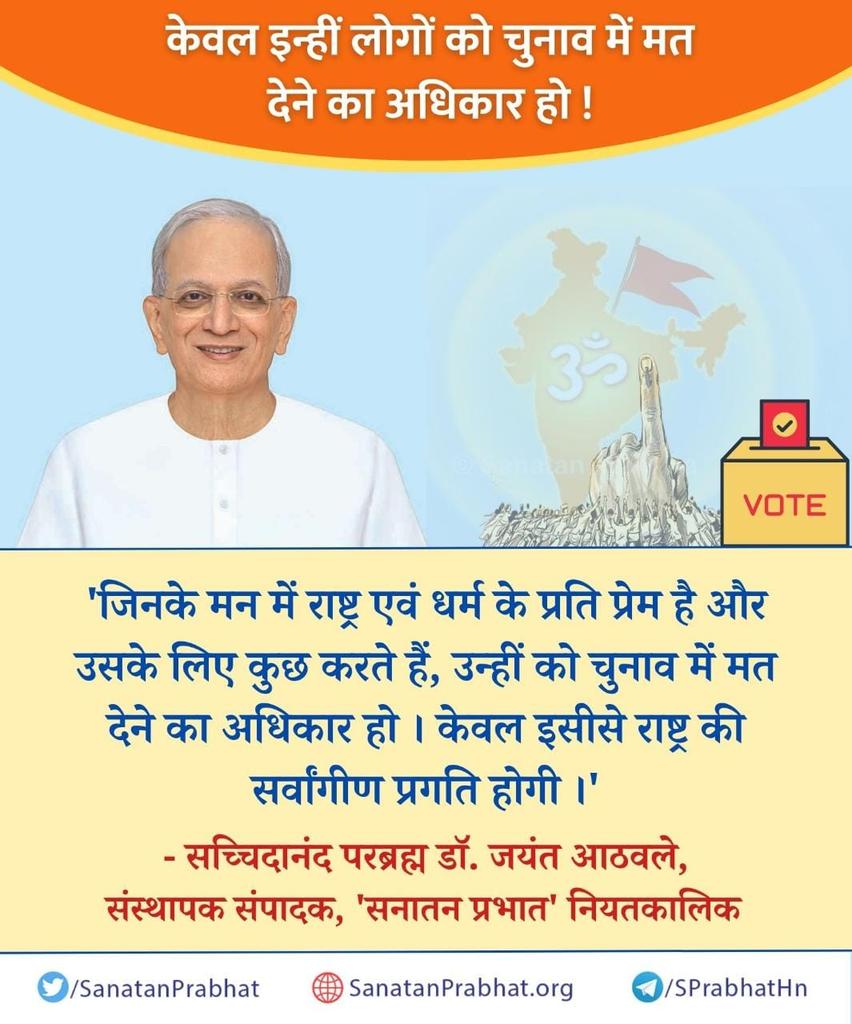 केवल इन्हीं लोगों को चुनाव में मत देने का अधिकार हो!

'जिनके मन में राष्ट्र एवं धर्म के प्रति प्रेम है और उसके लिए कुछ करते हैं, उन्हीं को चुनाव में मत देने का अधिकार हो । केवल इसीसे राष्ट्र की सर्वांगीण प्रगति होगी ।'

✍️ सच्चिदानंद परब्रह्म डॉ. जयंत आठवले

#HHDrAthavale