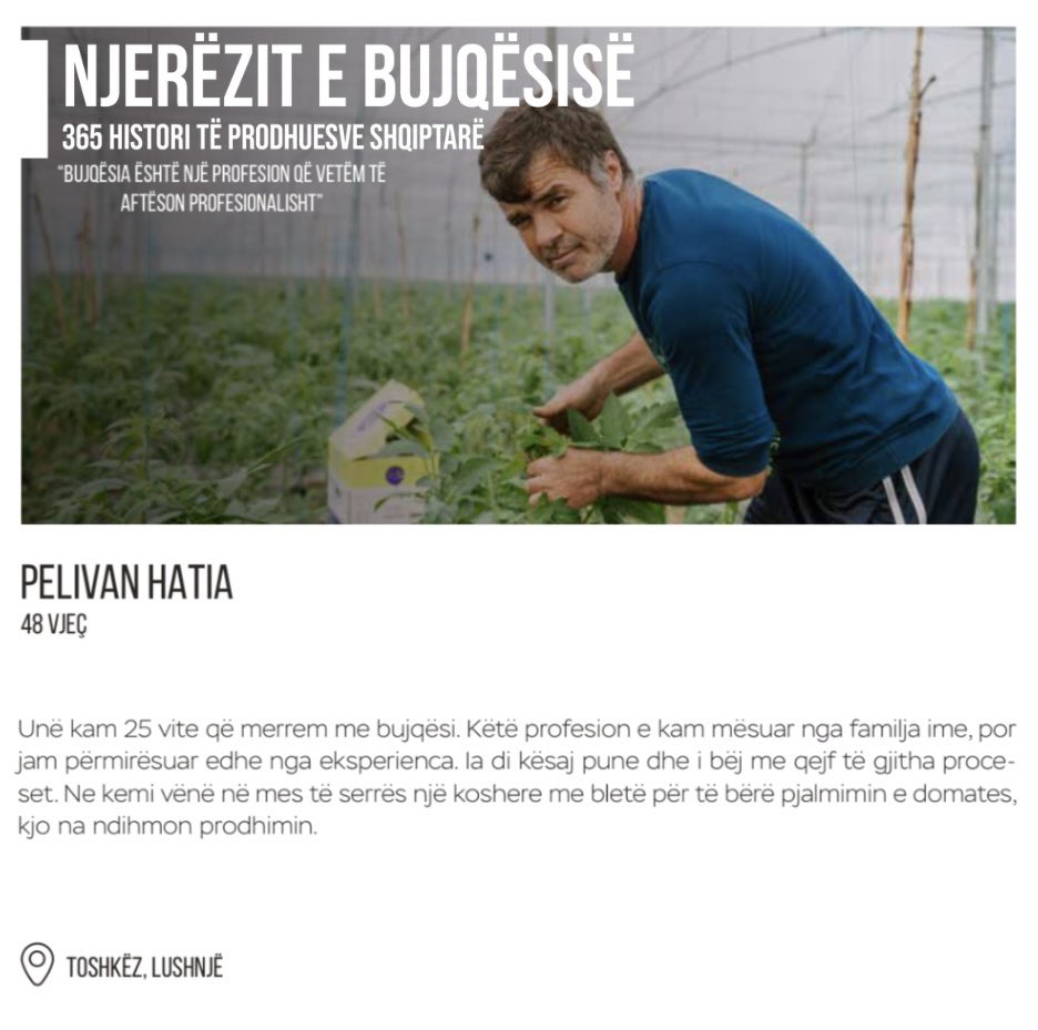 #NJERËZITEBUJQËSISË 

“Bujqësia është një profesion që vetëm të aftëson profesionalisht.” - Pelivan Hatia, 48 vjeç, Toshkëz, Lushnjë