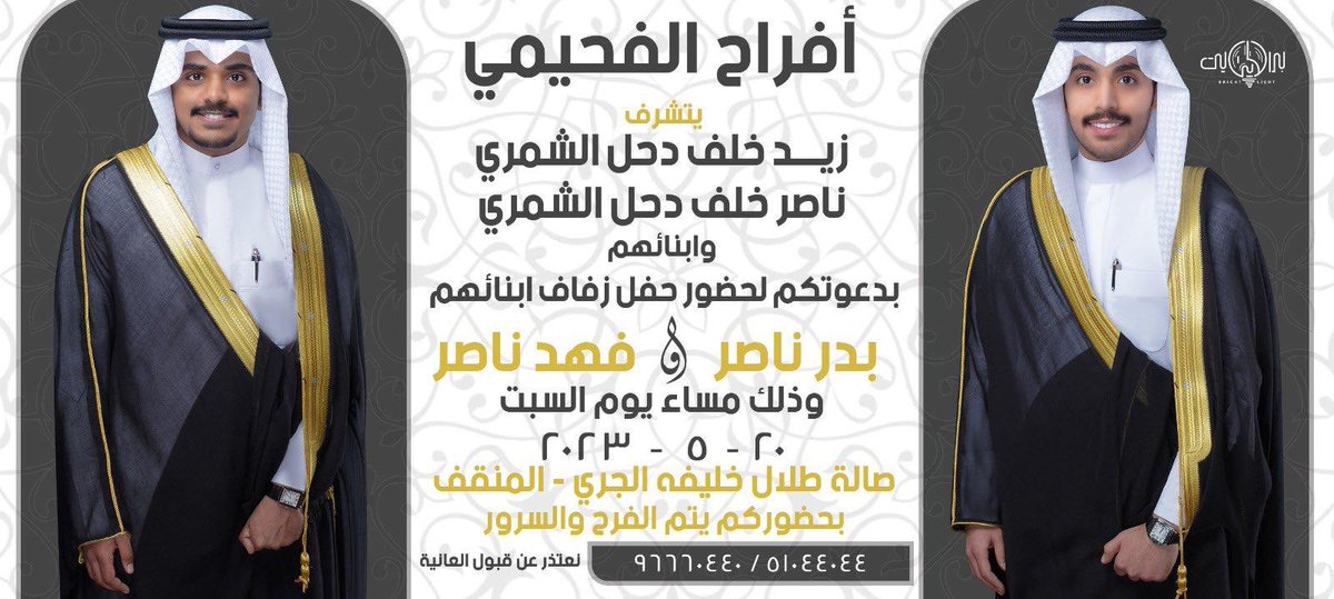 أفراح الفحيمي
يتشرف
زيد خلف دحل الشمري
ناصر خلف دحل الشمري
بدعوتكم لحضور زفاف 
بدر ناصر الشمري
فهد ناصر الشمري
يوم السبت ٢٠ / ٥ / ٢٠٢٣ م