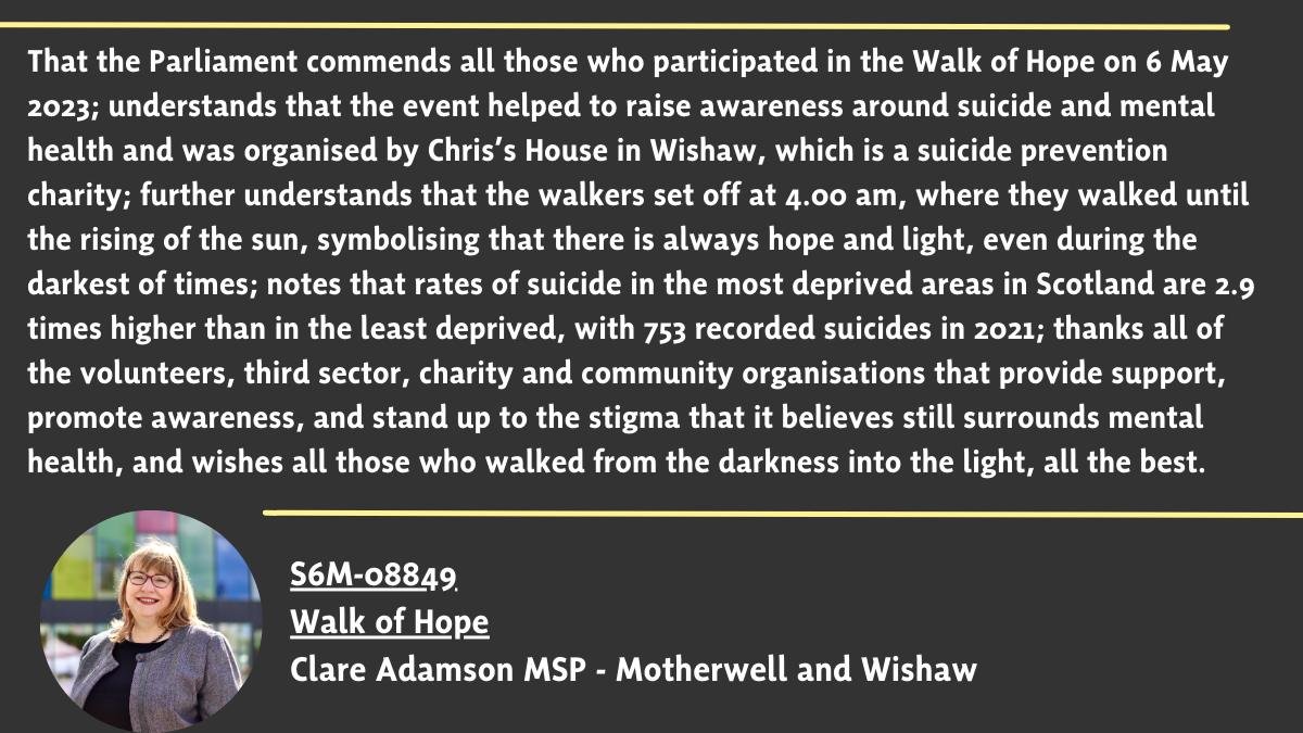 My motion to @ScotParl commending all those who took to the streets of #Glasgow on the 6th May at 4am to remember those lost to suicide. The #WalkofHope is organised by @HouseChriss in #Wishaw, to help raise awareness of #MentalHealth and challenge the stigma #GoodToTalk